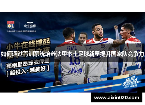 如何通过青训系统培养法甲本土足球新星提升国家队竞争力 如何通过青训系统培养法甲本土足球新星提升国家队竞争力