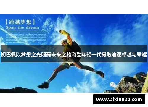 姆巴佩以梦想之光照亮未来之路激励年轻一代勇敢追逐卓越与荣耀