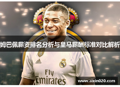 姆巴佩薪资排名分析与皇马薪酬标准对比解析 姆巴佩薪资排名分析与皇马薪酬标准对比解析
