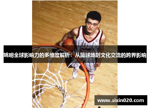 姚明全球影响力的多维度解析：从篮球场到文化交流的跨界影响